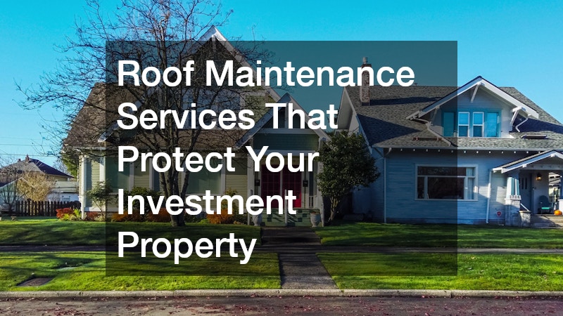 Roof Maintenance Services That Protect Your Investment Property