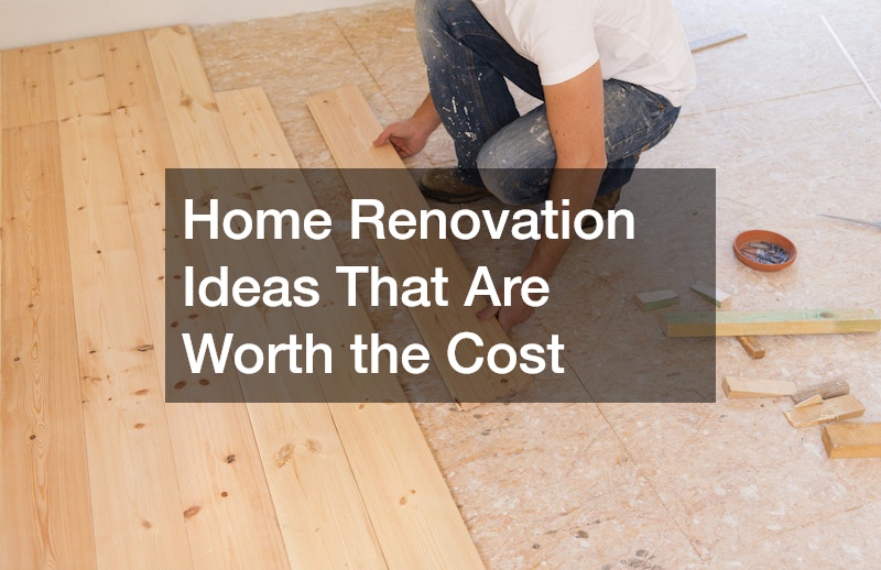 Home Renovation Ideas That Are Worth the Cost